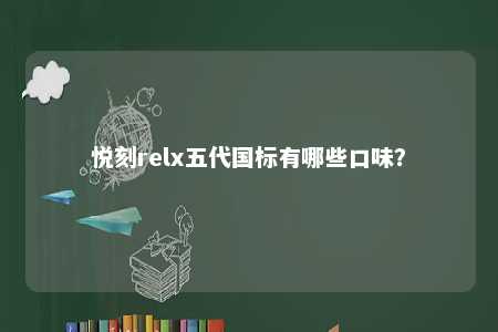 悦刻relx五代国标有哪些口味�？ 